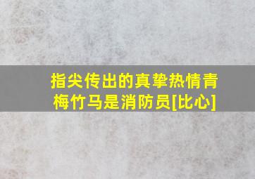 指尖传出的真挚热情青梅竹马是消防员[比心]